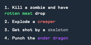 The (human-written) game screen lists four goals: 1. Kill a zombie and have rotten meat drop. 2. Explode a creeper. 3. Get shot by a skeleton. 4. Punch the ender dragon. In each of the goals, there is text in a different color, like rotten meat in green or creeper in red, which kind of implies that these are real things that exist in the game, as opposed to patches of the screen that vaguely, temporarily, resemble the minecraft thing.